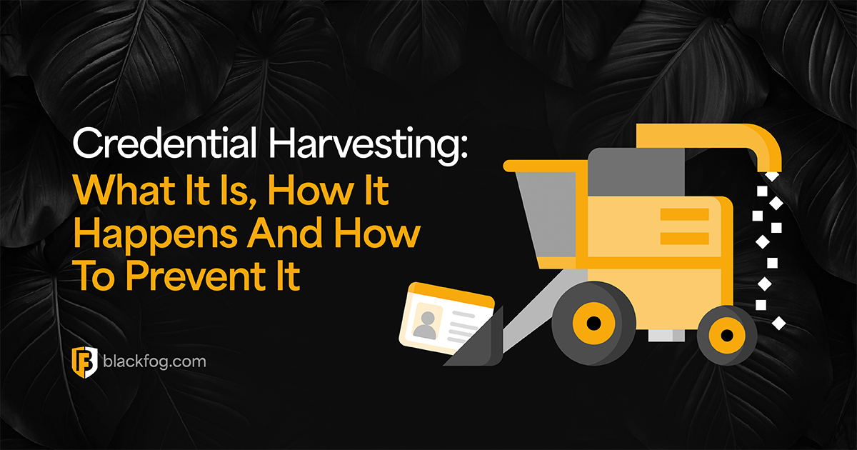 Credential Harvesting: What It Is, How It Happens And How To Prevent It