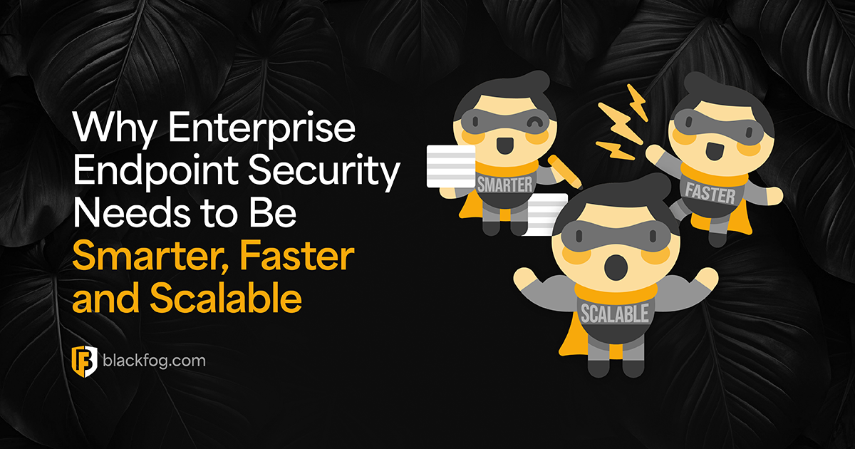 Why Enterprise Endpoint Security Needs to Be Smarter, Faster and Scalable