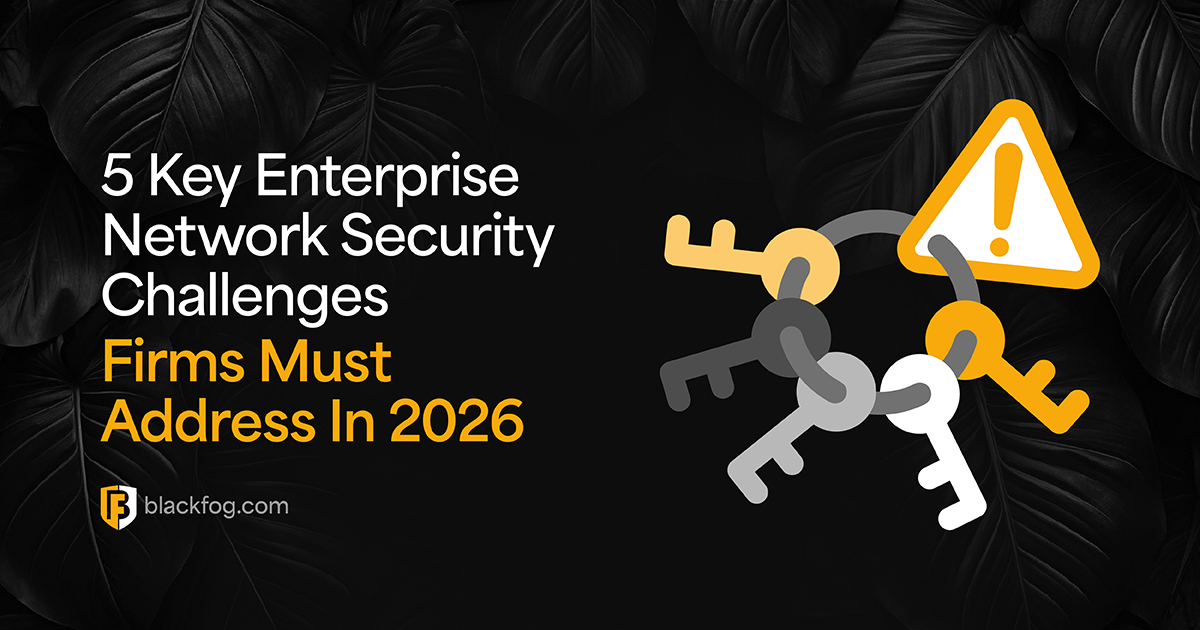 5 Key Enterprise Network Security Challenges Firms Must Address In 2026