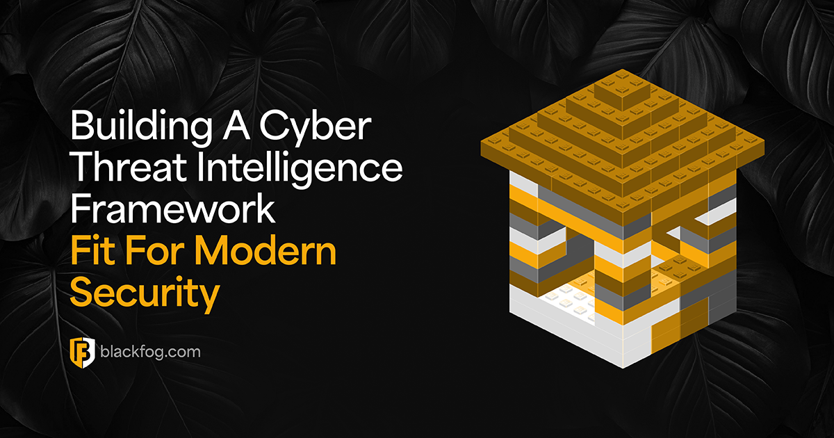 Building A Cyber Threat Intelligence Framework Fit For Modern Security