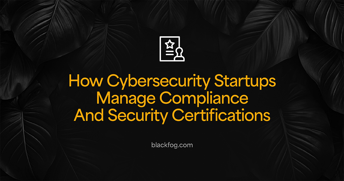 How Cybersecurity Startups Manage Compliance And Security Certifications