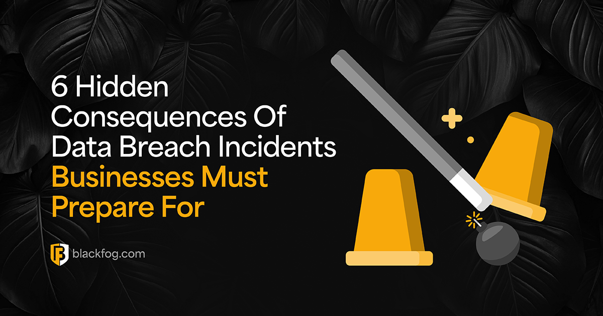 6 Hidden Consequences Of Data Breach Incidents Businesses Must Prepare For