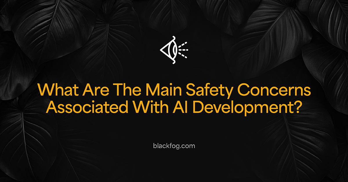 What Are The Main Safety Concerns Associated With AI Development?