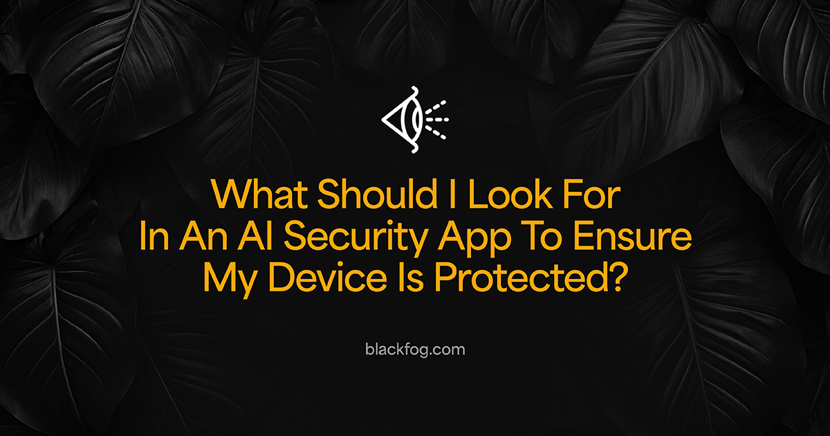 What Should I Look For In An AI Security App To Ensure My Device Is Protected?
