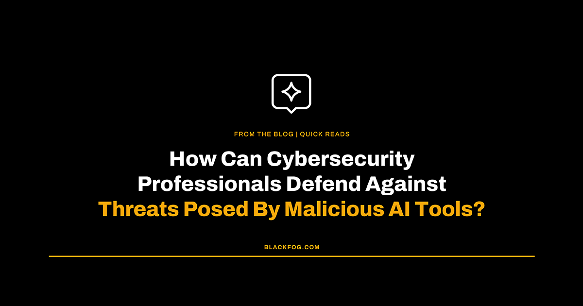 How Can Cybersecurity Professionals Defend Against Threats Posed By Malicious AI Tools?
